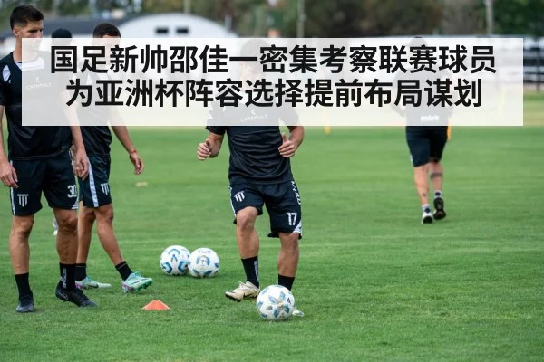 国足新帅邵佳一密集考察联赛球员为亚洲杯阵容选择提前布局谋划